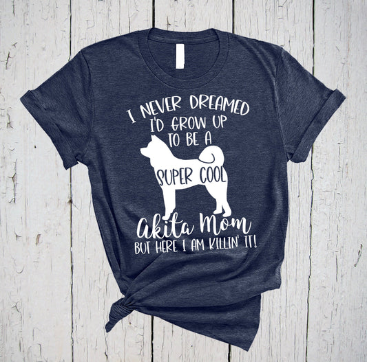 I Never Dreamed I'd Grow Up To Be A Super Cool Akita Mom But Here I Am Killin' It, Akita Inu, Dog Mom, Akita Gifts, Gift for Mom, Dog Mom