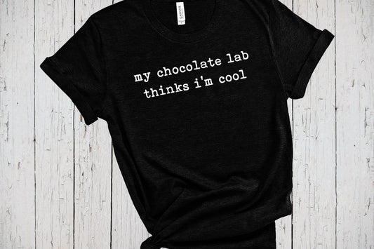 Chocolate Lab, Labrador Shirt, My Dog Thinks Im Cool, Lab Mom Shirt, Retriever Dad Shirt, Retriever Shirt, English Labrador, American Lab