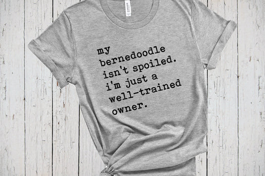 Bernedoodle Shirt, My Dog Isn't Spoiled, Funny Saying Shirt, Fur Mama Shirt, Dog Lover Shirt, Bernedoodle Gift, Bernedoodle Dad, Berner Tee