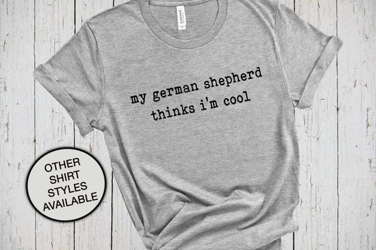 My German Shepherd Thinks I'm Cool, German Shepherd Shirt, Dog Lover T Shirt, Pet T Shirt, Dog Mama Shirt, Dog Mom Shirt, Fur Mama, GSD Mom